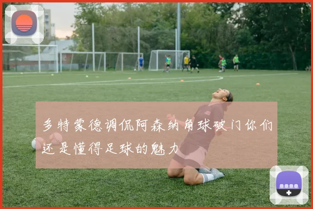 多特蒙德调侃阿森纳角球破门你们还是懂得足球的魅力
