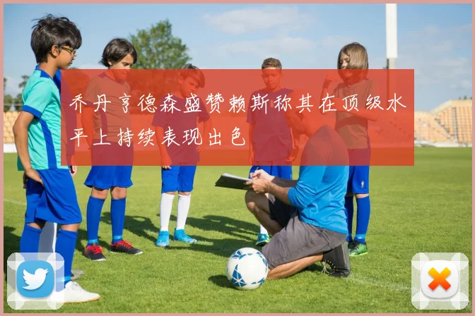 乔丹亨德森盛赞赖斯称其在顶级水平上持续表现出色