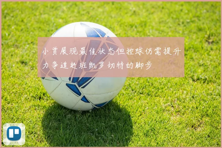 小贾展现最佳状态但控球仍需提升力争追赶班凯罗切特的脚步
