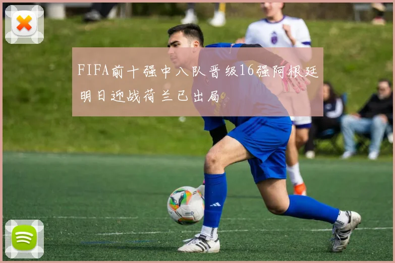 FIFA前十强中八队晋级16强阿根廷明日迎战荷兰已出局