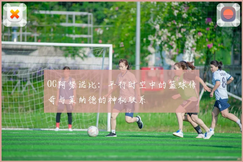 OG阿努诺比：平行时空中的篮球传奇与莱纳德的神秘联系
