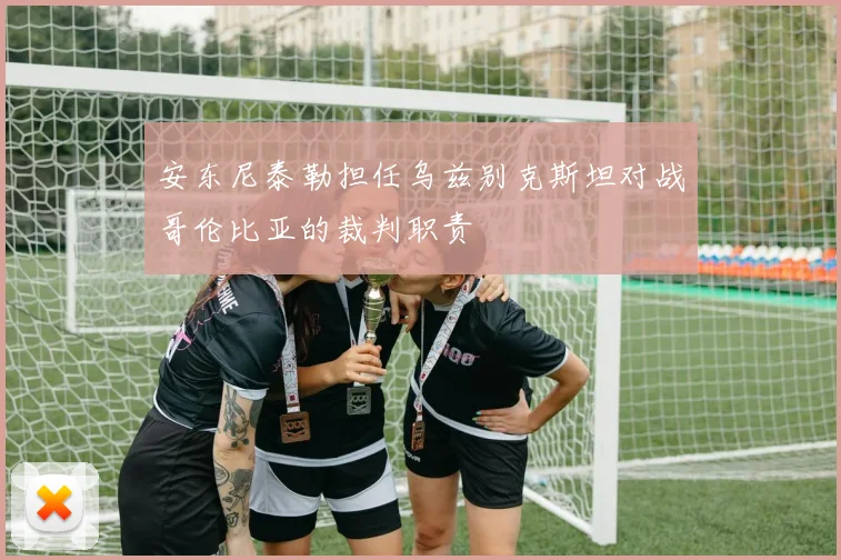 安东尼泰勒担任乌兹别克斯坦对战哥伦比亚的裁判职责